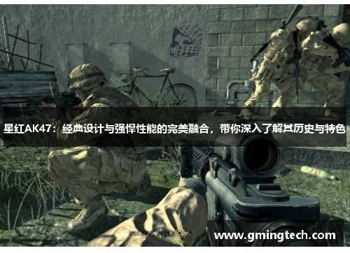 星红AK47:经典设计与强悍性能的完美融合,带你深入了解其历史与特色 星红AK47:经典设计与强悍性能的完美融合,带你深入了解其历史与特色