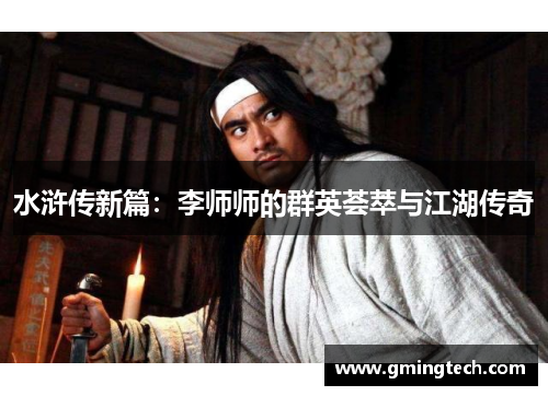 水浒传新篇：李师师的群英荟萃与江湖传奇